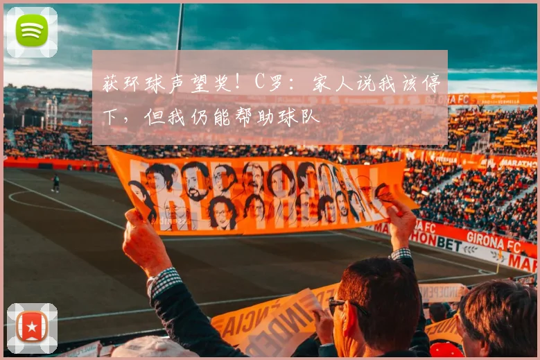 获环球声望奖！C罗：家人说我该停下，但我仍能帮助球队